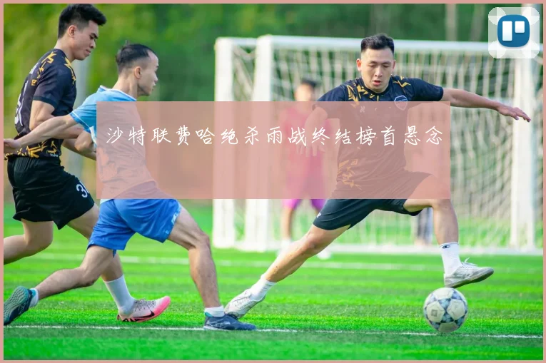沙特联费哈绝杀雨战终结榜首悬念