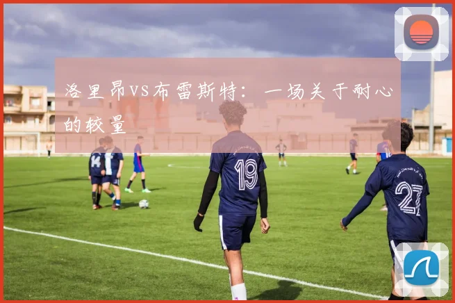 洛里昂vs布雷斯特：一场关于耐心的较量