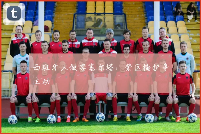 西班牙人做客塞尔塔，禁区掩护争主动