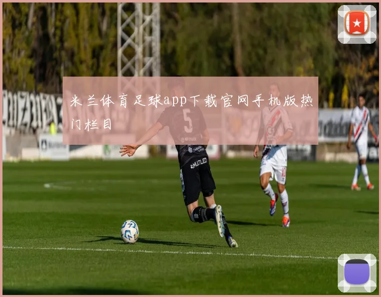米兰体育足球app下载官网手机版热门栏目