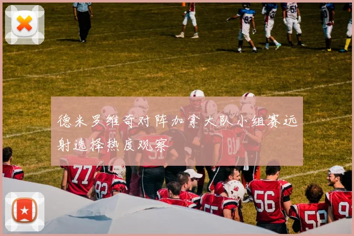 德米罗维奇对阵加拿大队小组赛远射选择热度观察